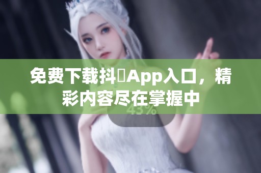 免费下载抖抈App入口，精彩内容尽在掌握中