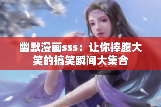 幽默漫画sss：让你捧腹大笑的搞笑瞬间大集合