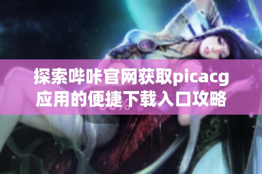 探索哔咔官网获取picacg应用的便捷下载入口攻略