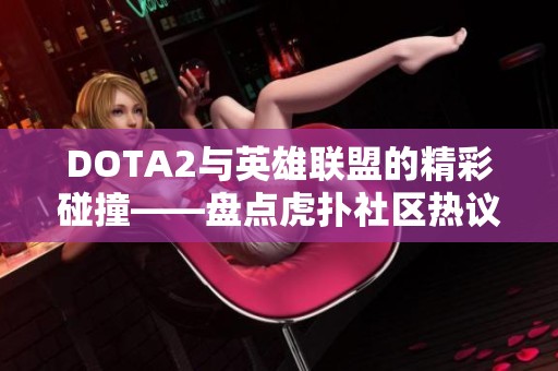 DOTA2与英雄联盟的精彩碰撞——盘点虎扑社区热议赛事