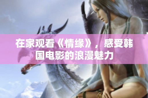 在家观看《情缘》，感受韩国电影的浪漫魅力