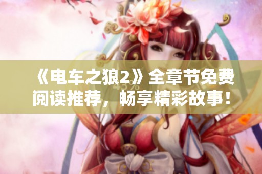 《电车之狼2》全章节免费阅读推荐，畅享精彩故事！