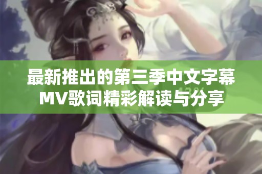 最新推出的第三季中文字幕MV歌词精彩解读与分享