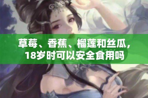 草莓、香蕉、榴莲和丝瓜，18岁时可以安全食用吗