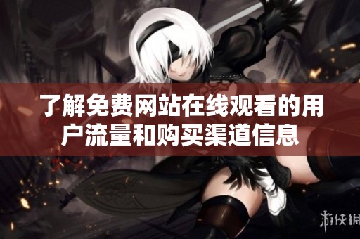 了解免费网站在线观看的用户流量和购买渠道信息