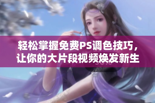 轻松掌握免费PS调色技巧，让你的大片段视频焕发新生