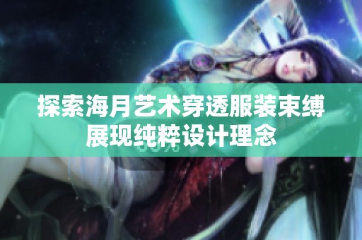 探索海月艺术穿透服装束缚展现纯粹设计理念
