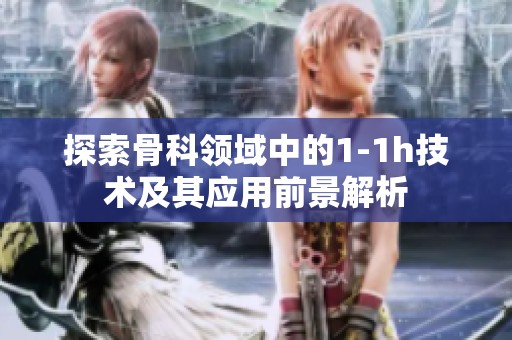 探索骨科领域中的1-1h技术及其应用前景解析