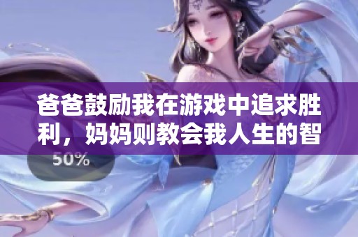爸爸鼓励我在游戏中追求胜利，妈妈则教会我人生的智慧与爱