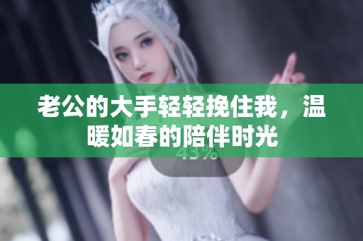 老公的大手轻轻挽住我，温暖如春的陪伴时光