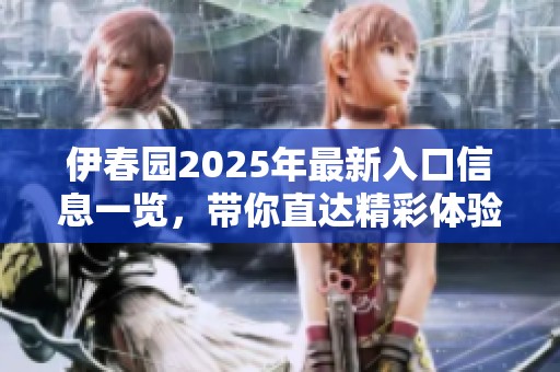 伊春园2025年最新入口信息一览，带你直达精彩体验