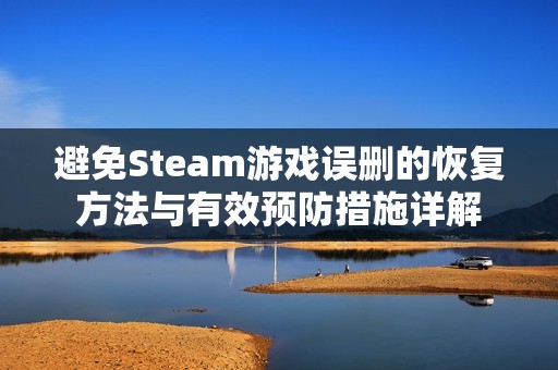 避免Steam游戏误删的恢复方法与有效预防措施详解