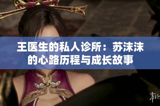 王医生的私人诊所：苏沫沫的心路历程与成长故事