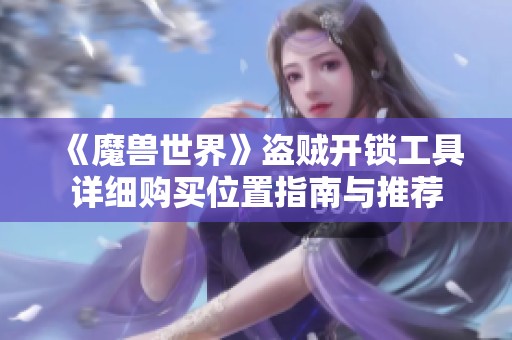 《魔兽世界》盗贼开锁工具详细购买位置指南与推荐