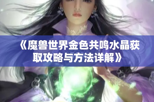 《魔兽世界金色共鸣水晶获取攻略与方法详解》