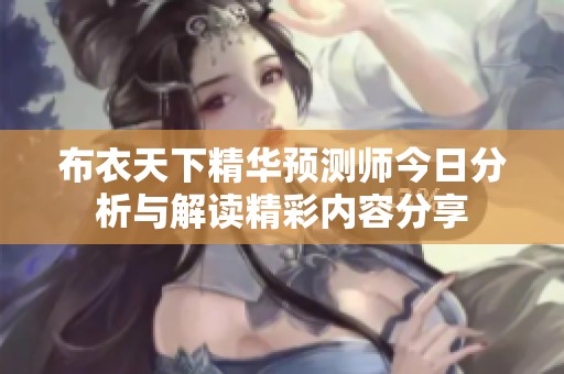 布衣天下精华预测师今日分析与解读精彩内容分享
