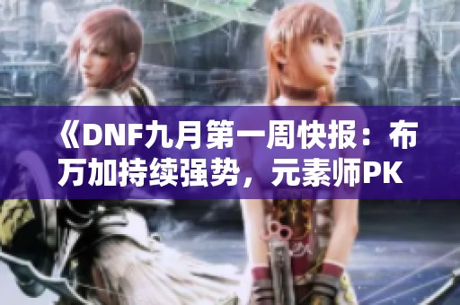 《DNF九月第一周快报：布万加持续强势，元素师PK双双登顶》