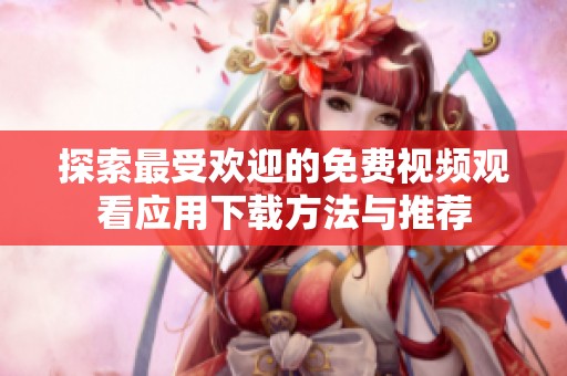 探索最受欢迎的免费视频观看应用下载方法与推荐