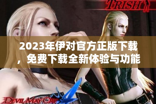 2023年伊对官方正版下载，免费下载全新体验与功能