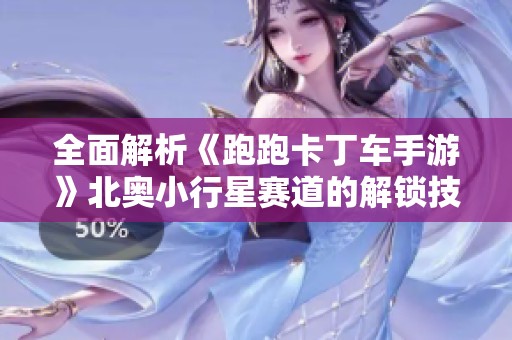 全面解析《跑跑卡丁车手游》北奥小行星赛道的解锁技巧与玩法攻略