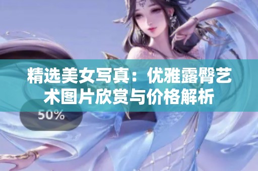 精选美女写真：优雅露臀艺术图片欣赏与价格解析
