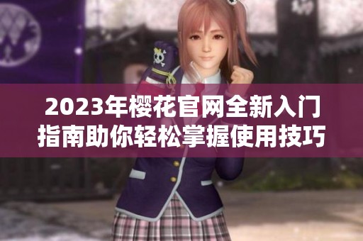 2023年樱花官网全新入门指南助你轻松掌握使用技巧