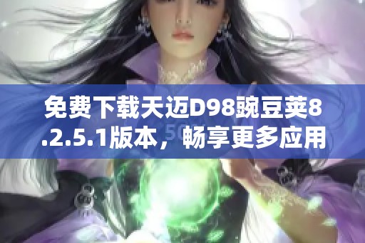 免费下载天迈D98豌豆荚8.2.5.1版本，畅享更多应用体验