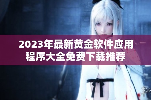 2023年最新黄金软件应用程序大全免费下载推荐