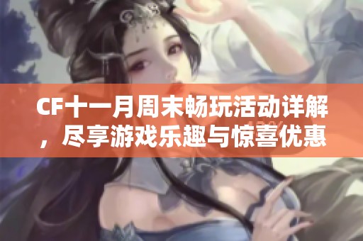 CF十一月周末畅玩活动详解，尽享游戏乐趣与惊喜优惠