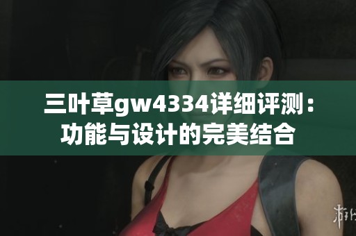 三叶草gw4334详细评测：功能与设计的完美结合