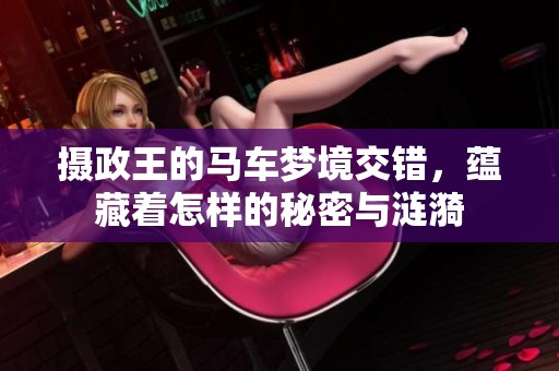 摄政王的马车梦境交错，蕴藏着怎样的秘密与涟漪