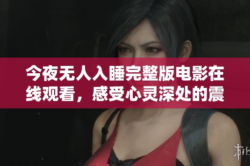 今夜无人入睡完整版电影在线观看，感受心灵深处的震撼与共鸣
