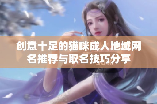 创意十足的猫咪成人地域网名推荐与取名技巧分享