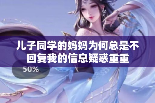 儿子同学的妈妈为何总是不回复我的信息疑惑重重