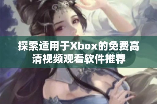 探索适用于Xbox的免费高清视频观看软件推荐