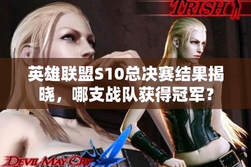 英雄联盟S10总决赛结果揭晓，哪支战队获得冠军？