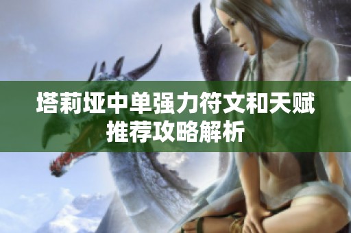塔莉垭中单强力符文和天赋推荐攻略解析