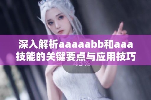 深入解析aaaaabb和aaa技能的关键要点与应用技巧
