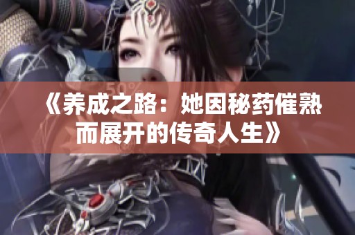 《养成之路：她因秘药催熟而展开的传奇人生》