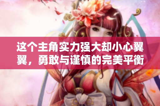这个主角实力强大却小心翼翼，勇敢与谨慎的完美平衡