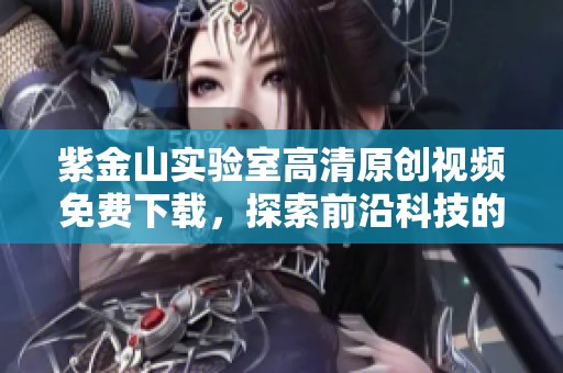 紫金山实验室高清原创视频免费下载，探索前沿科技的魅力