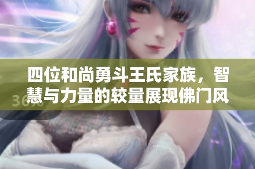 四位和尚勇斗王氏家族，智慧与力量的较量展现佛门风范