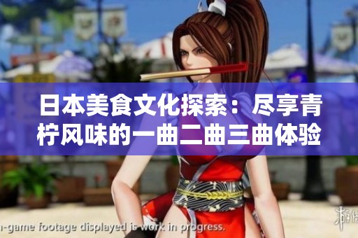 日本美食文化探索：尽享青柠风味的一曲二曲三曲体验