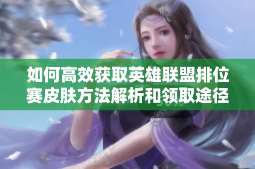 如何高效获取英雄联盟排位赛皮肤方法解析和领取途径
