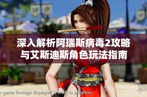 深入解析阿瑞斯病毒2攻略与艾斯迪斯角色玩法指南