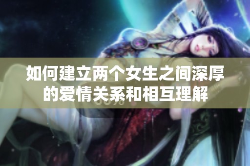 如何建立两个女生之间深厚的爱情关系和相互理解