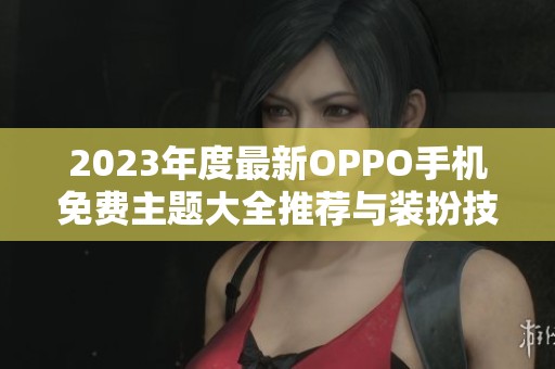 2023年度最新OPPO手机免费主题大全推荐与装扮技巧