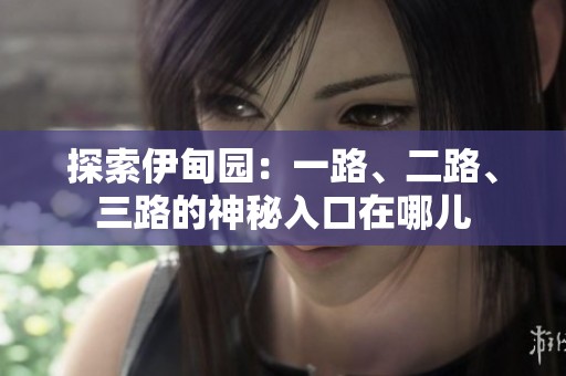 探索伊甸园：一路、二路、三路的神秘入口在哪儿