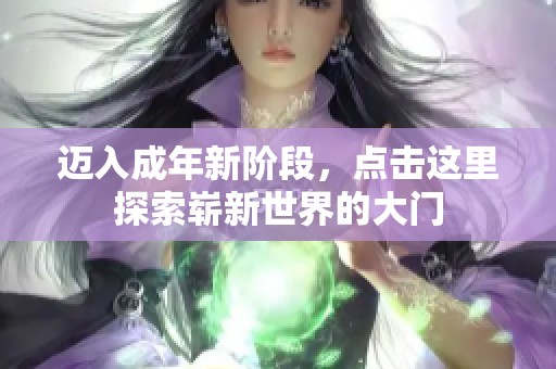 迈入成年新阶段，点击这里探索崭新世界的大门