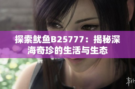 探索鱿鱼B25777：揭秘深海奇珍的生活与生态